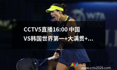 CCTV5直播16:00 中国VS韩国世界第一+大满贯+新科冠军无敌