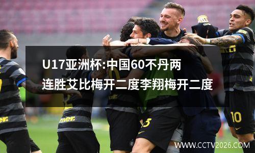 U17亚洲杯:中国60不丹两连胜艾比梅开二度李翔梅开二度