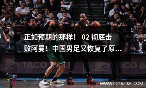 正如预期的那样！ 02 彻底击败阿曼！中国男足又恢复了原来的样子！