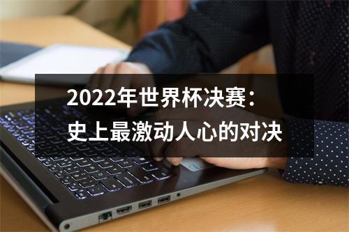 2022年世界杯决赛：史上最激动人心的对决