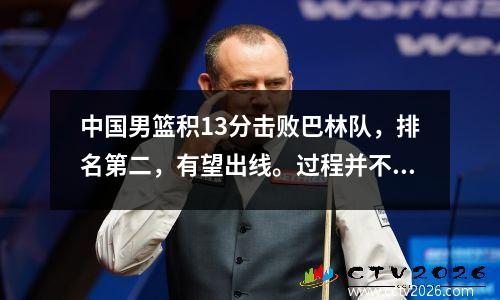 中国男篮积13分击败巴林队，排名第二，有望出线。过程并不令人满意。感谢周琪