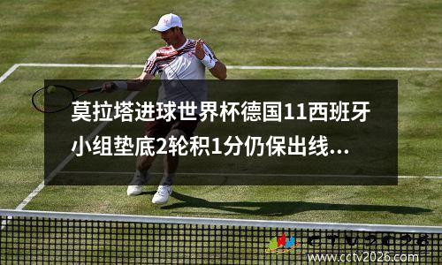 莫拉塔进球世界杯德国11西班牙小组垫底2轮积1分仍保出线希望