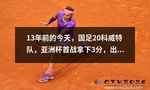 13年前的今天，国足20科威特队，亚洲杯首战拿下3分，出场14人