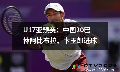 U17亚预赛：中国20巴林阿比布拉、卞玉郎进球