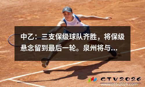 中乙：三支保级球队齐胜，将保级悬念留到最后一轮。泉州将与西安展开生死战
