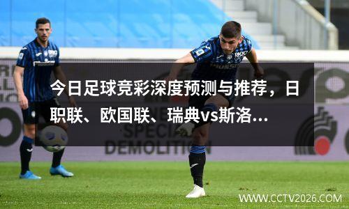 今日足球竞彩深度预测与推荐，日职联、欧国联、瑞典vs斯洛伐克