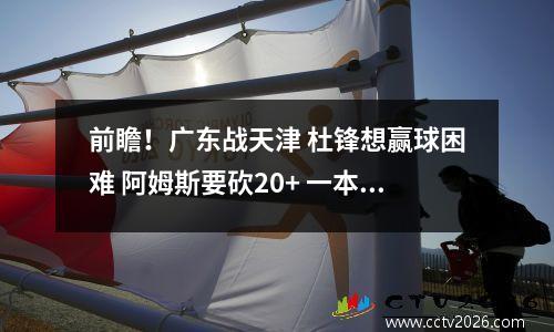 前瞻！广东战天津 杜锋想赢球困难 阿姆斯要砍20+ 一本土新星要爆发