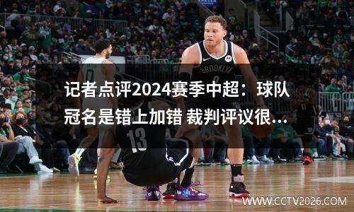 记者点评2024赛季中超：球队冠名是错上加错 裁判评议很有意义