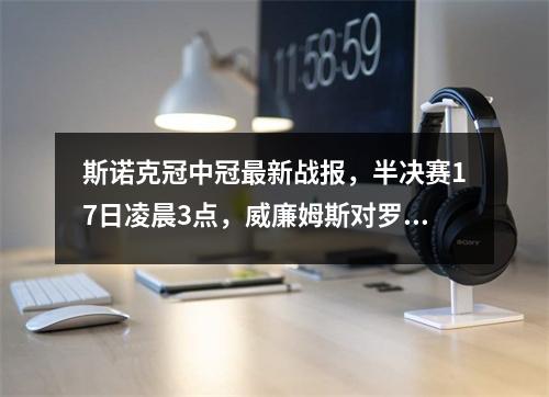 斯诺克冠中冠最新战报，半决赛17日凌晨3点，威廉姆斯对罗伯逊