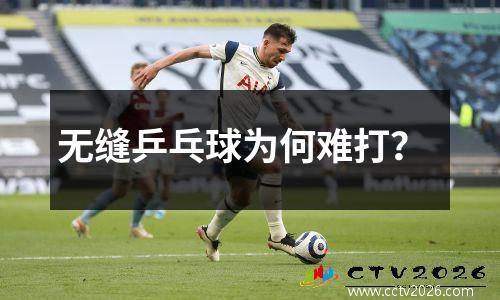 无缝乒乓球为何难打？