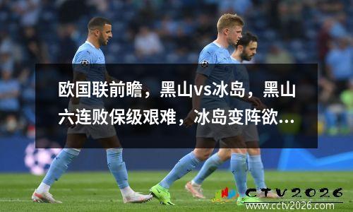欧国联前瞻，黑山vs冰岛，黑山六连败保级艰难，冰岛变阵欲求再胜