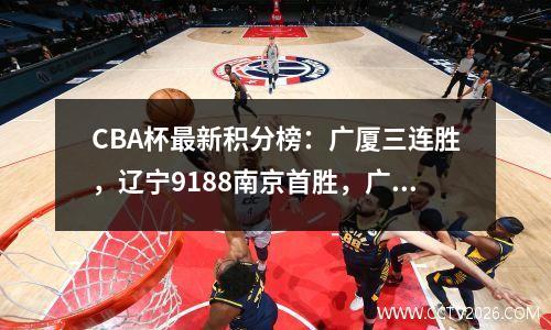 CBA杯最新积分榜：广厦三连胜，辽宁9188南京首胜，广州垫底