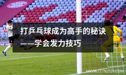打乒乓球成为高手的秘诀——学会发力技巧
