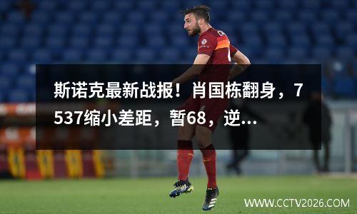 斯诺克最新战报！肖国栋翻身，7537缩小差距，暂68，逆转冲冠？
