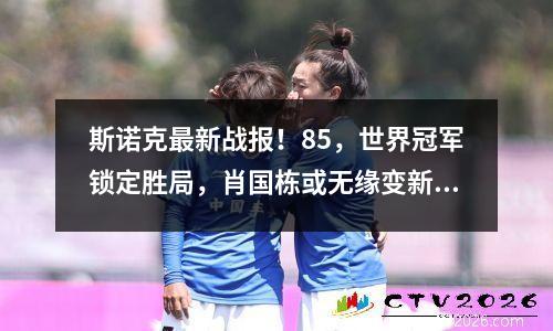 斯诺克最新战报！85，世界冠军锁定胜局，肖国栋或无缘变新王？