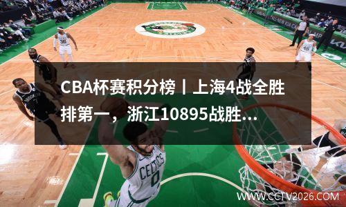 CBA杯赛积分榜丨上海4战全胜排第一，浙江10895战胜四川排第二