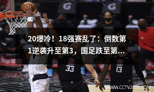 20爆冷！18强赛乱了：倒数第1逆袭升至第3，国足跌至第5