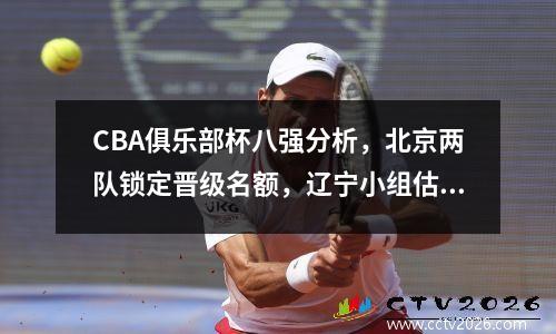 CBA俱乐部杯八强分析，北京两队锁定晋级名额，辽宁小组估计垫底