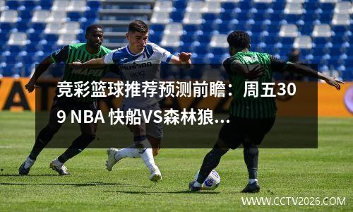 竞彩篮球推荐预测前瞻：周五309 NBA 快船VS森林狼  