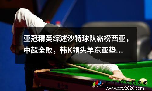 亚冠精英综述沙特球队霸榜西亚，中超全败，韩K领头羊东亚垫底