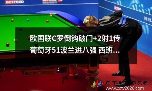 欧国联C罗倒钩破门+2射1传 葡萄牙51波兰进八强 西班牙21丹麦