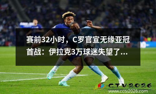 赛前32小时，C罗官宣无缘亚冠首战：伊拉克3万球迷失望了