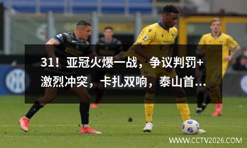 31！亚冠火爆一战，争议判罚+激烈冲突，卡扎双响，泰山首战告捷