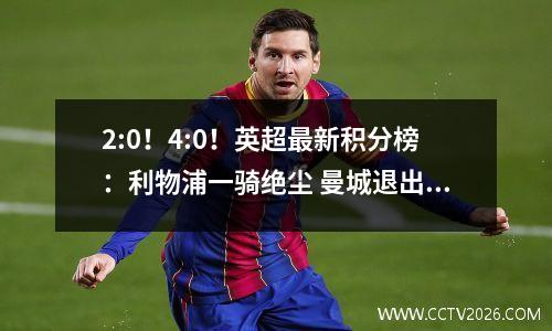 2:0！4:0！英超最新积分榜：利物浦一骑绝尘 曼城退出争冠 曼联复苏