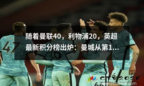 随着曼联40，利物浦20，英超最新积分榜出炉：曼城从第1掉到第5