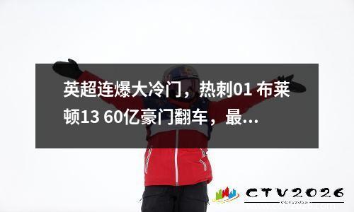 英超连爆大冷门，热刺01 布莱顿13 60亿豪门翻车，最新积分榜出炉