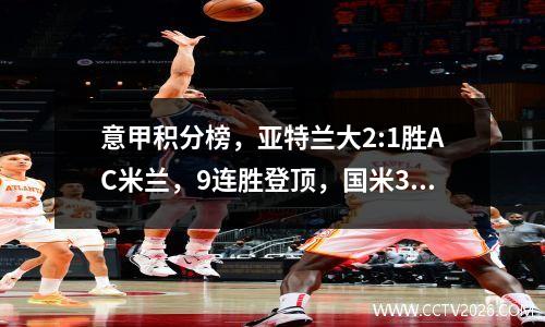 意甲积分榜，亚特兰大2:1胜AC米兰，9连胜登顶，国米3:1仍排第三