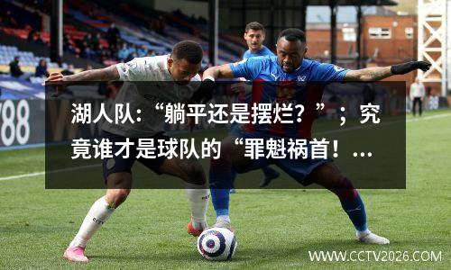 湖人队:“躺平还是摆烂？”；究竟谁才是球队的“罪魁祸首！”
