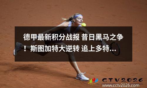 德甲最新积分战报 昔日黑马之争！斯图加特大逆转 追上多特升至第6