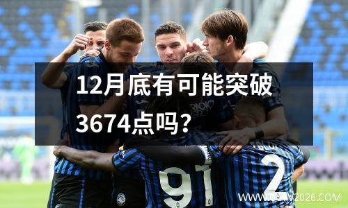 12月底有可能突破3674点吗？