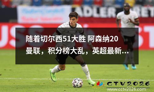 随着切尔西51大胜 阿森纳20曼联，积分榜大乱，英超最新排名如下