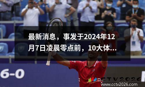 最新消息，事发于2024年12月7日凌晨零点前，10大体育要闻速览！