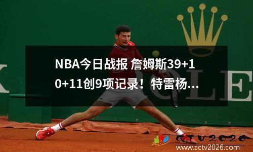 NBA今日战报 詹姆斯39+10+11创9项记录！特雷杨31+4+20 浓眉38+10+8