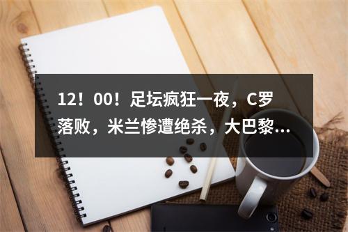 12！00！足坛疯狂一夜，C罗落败，米兰惨遭绝杀，大巴黎爆冷