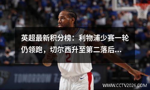 英超最新积分榜：利物浦少赛一轮仍领跑，切尔西升至第二落后4分