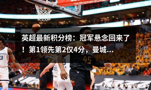 英超最新积分榜：冠军悬念回来了！第1领先第2仅4分，曼城已掉队