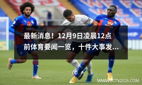 最新消息！12月9日凌晨12点前体育要闻一览，十件大事发生