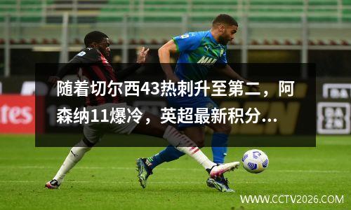 随着切尔西43热刺升至第二，阿森纳11爆冷，英超最新积分榜如下