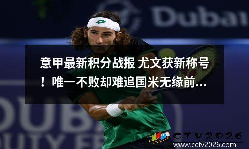 意甲最新积分战报 尤文获新称号！唯一不败却难追国米无缘前4