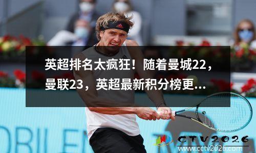 英超排名太疯狂！随着曼城22，曼联23，英超最新积分榜更新如下