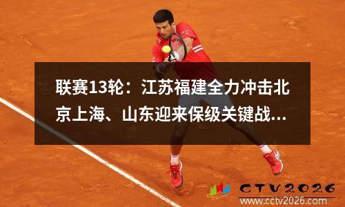 联赛13轮：江苏福建全力冲击北京上海、山东迎来保级关键战