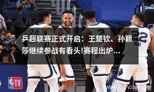 乒超联赛正式开启：王楚钦、孙颖莎继续参战有看头!赛程出炉