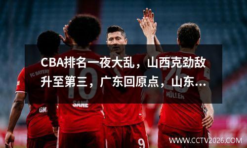CBA排名一夜大乱，山西克劲敌升至第三，广东回原点，山东居第六