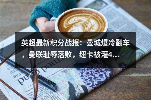 英超最新积分战报：曼城爆冷翻车，曼联耻辱落败，纽卡被灌4球
