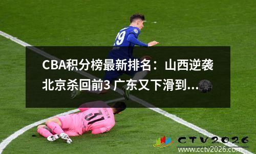 CBA积分榜最新排名：山西逆袭北京杀回前3 广东又下滑到第10
