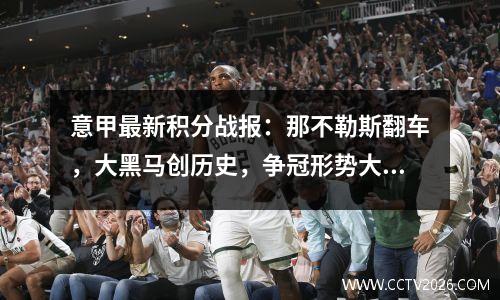 意甲最新积分战报：那不勒斯翻车，大黑马创历史，争冠形势大变